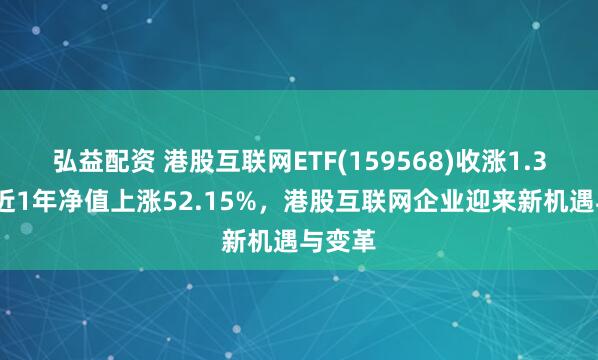 弘益配资 港股互联网ETF(159568)收涨1.36%，近1年净值上涨52.15%，港股互联网企业迎来新机遇与变革