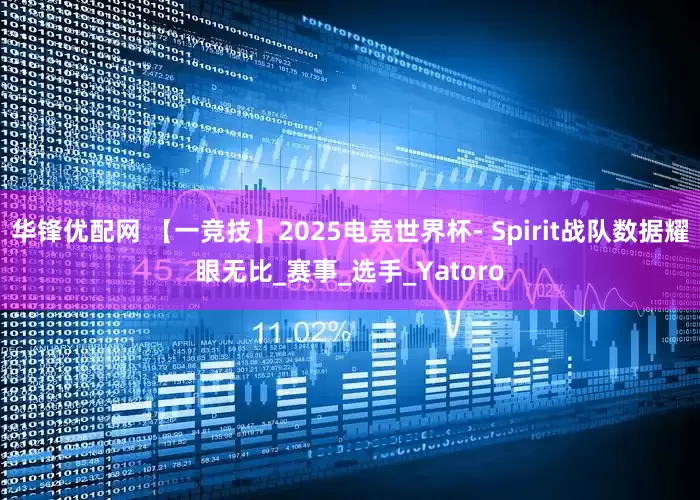 华锋优配网 【一竞技】2025电竞世界杯- Spirit战队数据耀眼无比_赛事_选手_Yatoro