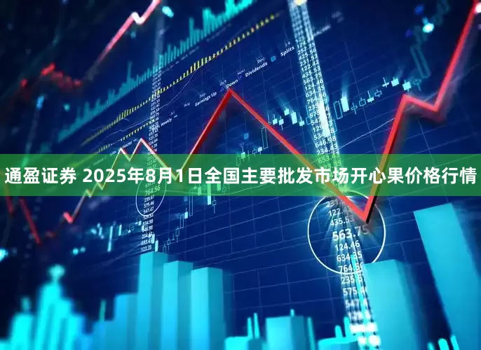 通盈证券 2025年8月1日全国主要批发市场开心果价格行情