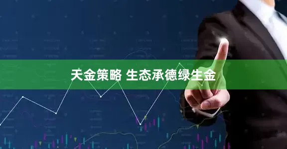 天金策略 生态承德绿生金