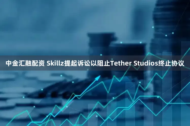 中金汇融配资 Skillz提起诉讼以阻止Tether Studios终止协议
