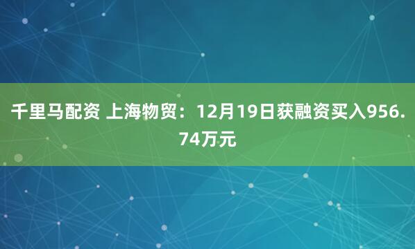 千里马配资 上海物贸：12月19日获融资买入956.74万元